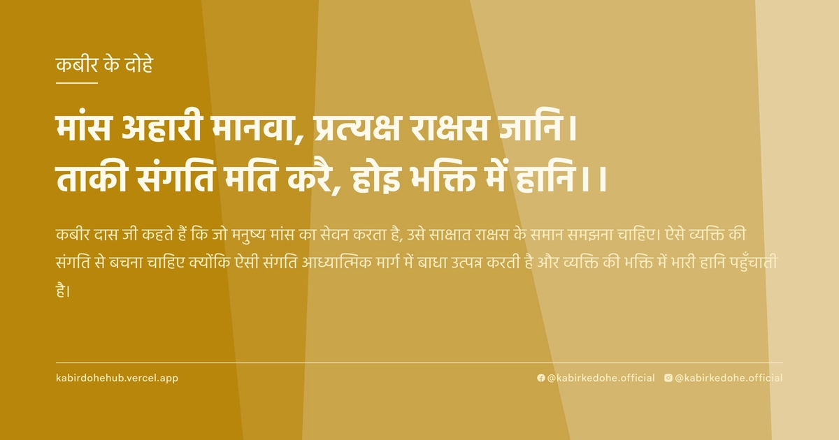 मांस अहारी मानवा, प्रत्यक्ष राक्षस जानि। ताकी संगति मति करै, होइ भक्ति में हानि।।