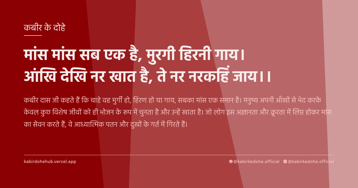 मांस मांस सब एक है, मुरगी हिरनी गाय। आंखि देखि नर खात है, ते नर नरकहिं जाय।।