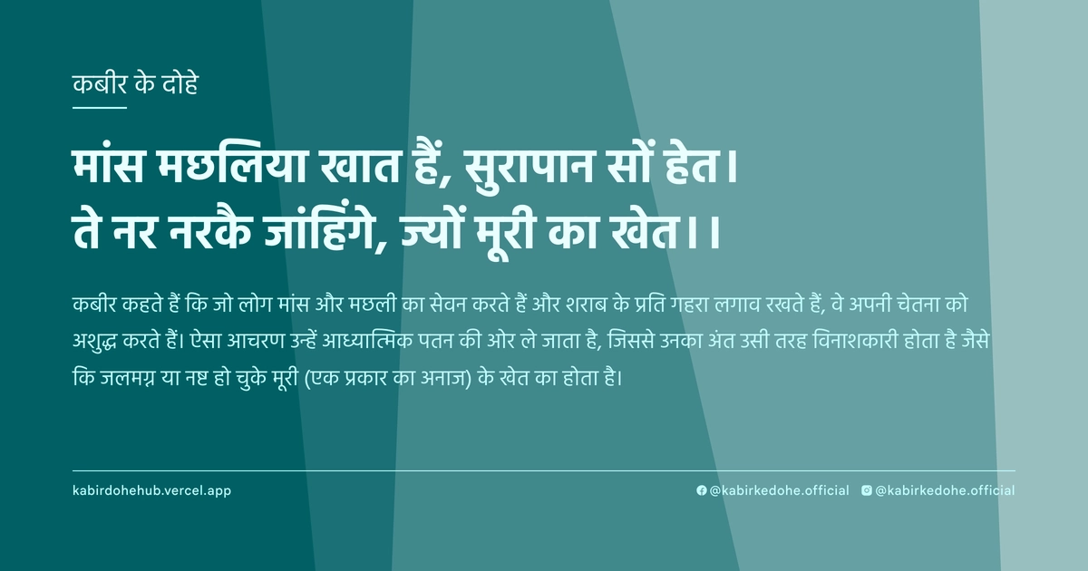 मांस मछलिया खात हैं, सुरापान सों हेत। ते नर नरकै जांहिंगे, ज्यों मूरी का खेत।।