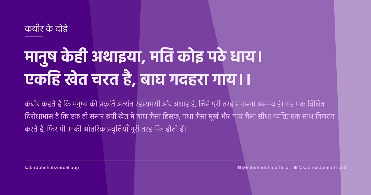 मानुष केही अथाइया, मति कोइ पठे धाय। एकहि खेत चरत है, बाघ गदहरा गाय।।