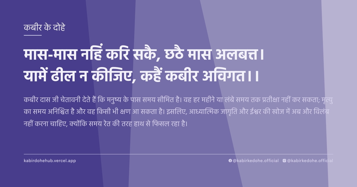 मास-मास नहिं कर‍ि सकै, छठै मास अलबत्त। यामें ढील न कीजिए, कहैं कबीर अविगत।।
