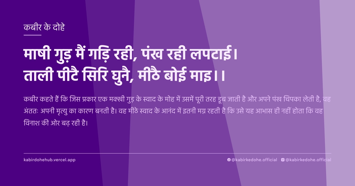 माषी गुड़ मैं गड़ि रही, पंख रही लपटाई। ताली पीटै सिरि घुनै, मीठै बोई माइ।।