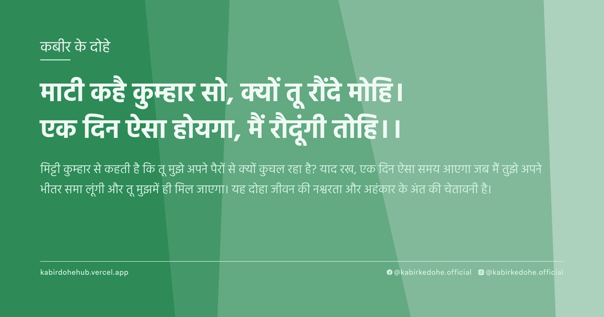 माटी कहै कुम्हार सो, क्यों तू रौंदे मोहि। एक दिन ऐसा होयगा, मैं रौदूंगी तोहि।।