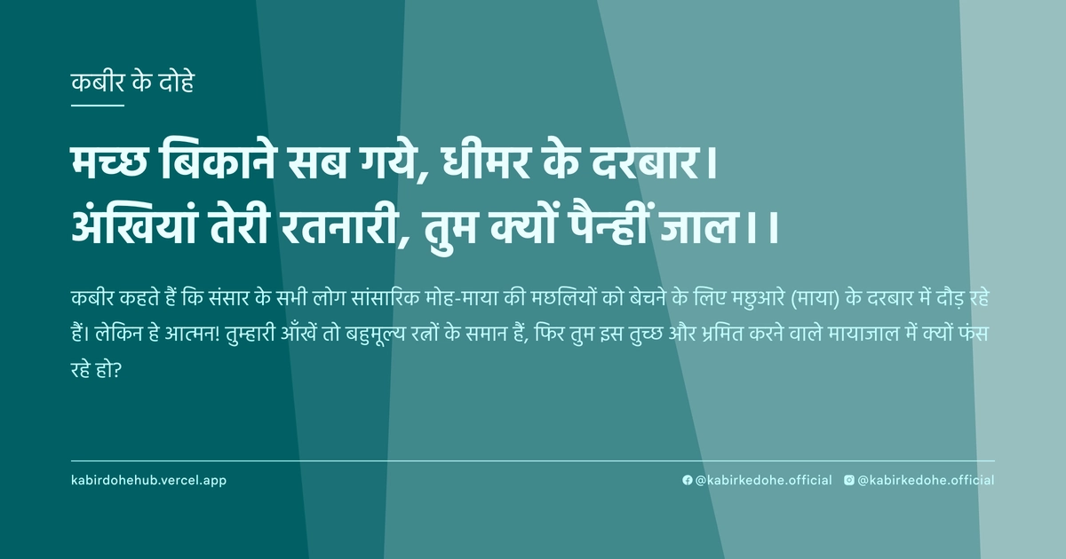 मच्‍छ बिकाने सब गये, धीमर के दरबार। अंखियां तेरी रतनारी, तुम क्‍यों पैन्‍हीं जाल।।