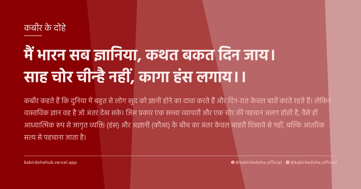 मैं भारन सब ज्ञानिया, कथत बकत दिन जाय। साह चोर चीन्है नहीं, कागा हंस लगाय।।