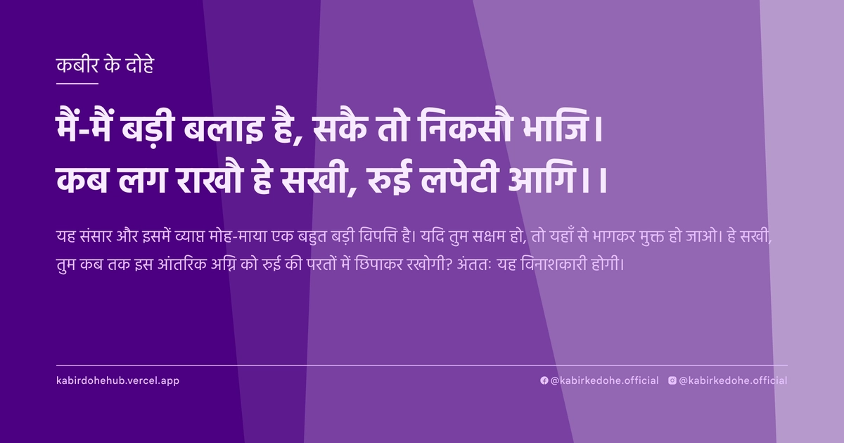मैं-मैं बड़ी बलाइ है, सकै तो निकसौ भाजि। कब लग राखौ हे सखी, रुई लपेटी आगि।।