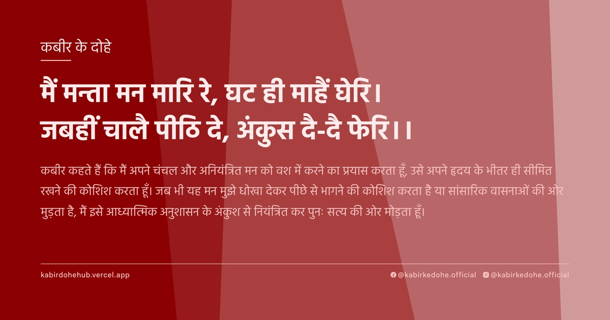 मैं मन्ता मन मारि रे, घट ही माहैं घेरि। जबहीं चालै पीठि दे, अंकुस दै-दै फेरि।।