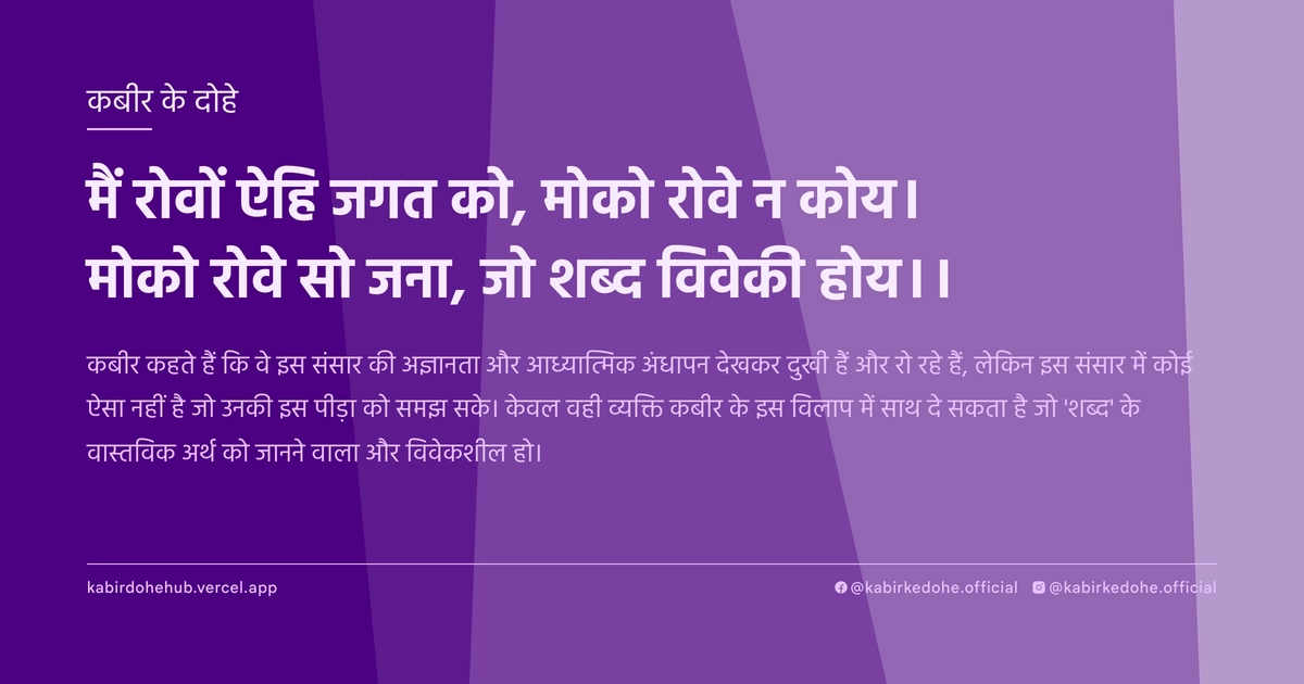 मैं रोवों ऐहि जगत को, मोको रोवे न कोय। मोको रोवे सो जना, जो शब्द विवेकी होय।।