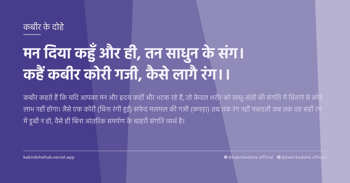 मन दिया कहुँ और ही, तन साधुन के संग। कहैं कबीर कोरी गजी, कैसे लागै रंग।।