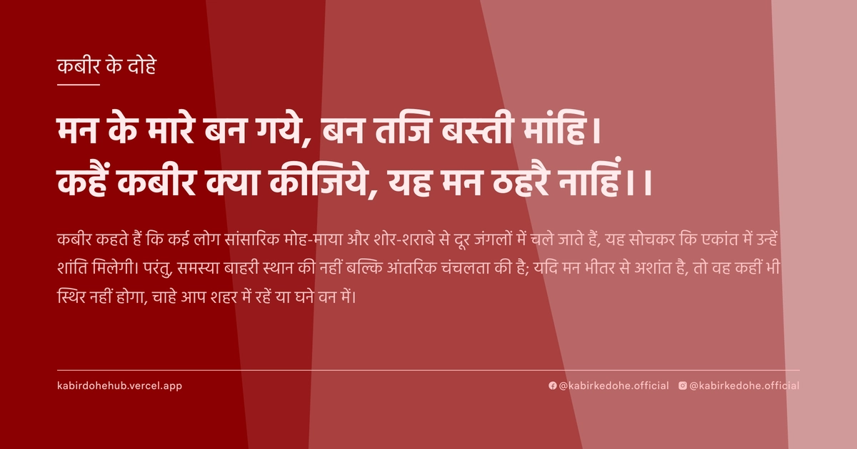 मन के मारे बन गये, बन तजि बस्‍ती मांहि। कहैं कबीर क्‍या कीजिये, यह मन ठहरै नाहिं।।