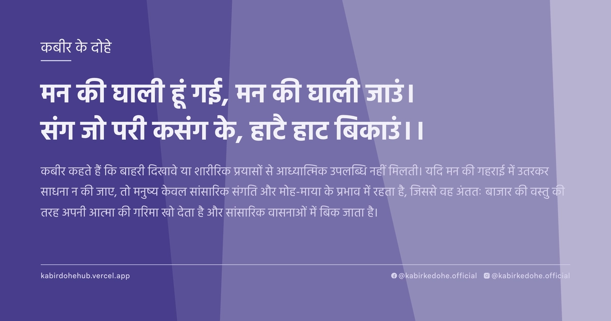 मन की घाली हूं गई, मन की घाली जाउं। संग जो परी कसंग के, हाटै हाट बिकाउं।।