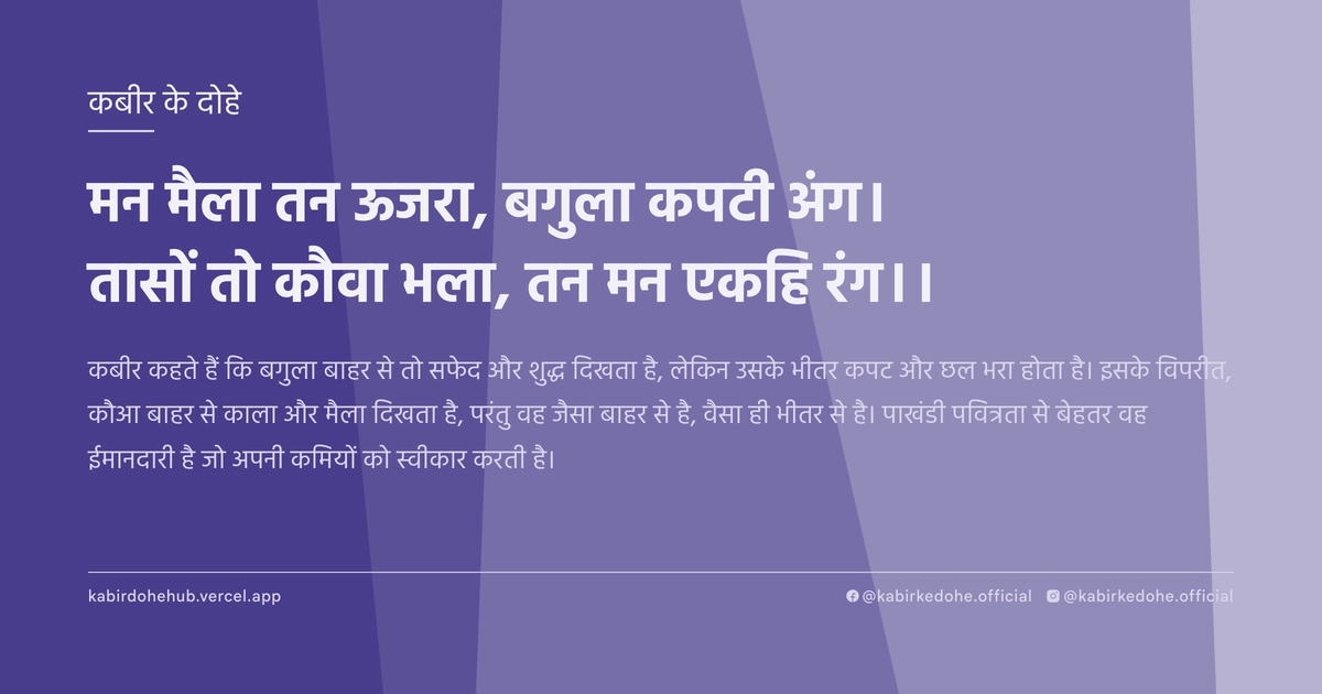 मन मैला तन ऊजरा, बगुला कपटी अंग। तासों तो कौवा भला, तन मन एकहि रंग।।