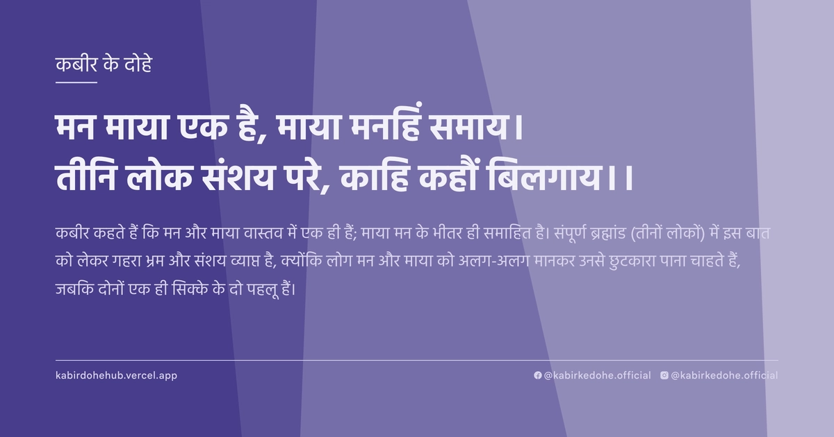 मन माया एक है, माया मनहिं समाय। तीनि लोक संशय परे, काहि कहौं बिलगाय।।