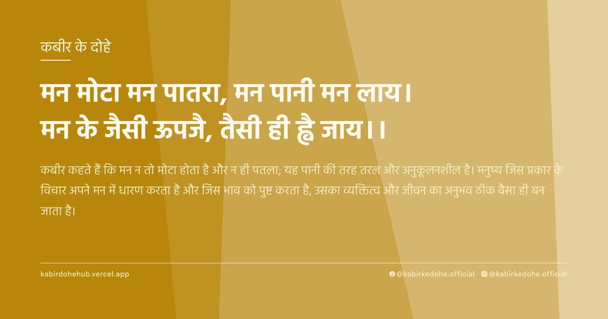 मन मोटा मन पातरा, मन पानी मन लाय। मन के जैसी ऊपजै, तैसी ही ह्वै जाय।।