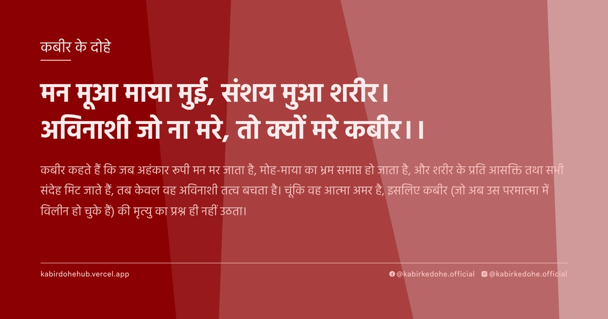 मन मूआ माया मुई, संशय मुआ शरीर। अविनाशी जो ना मरे, तो क्यों मरे कबीर।।