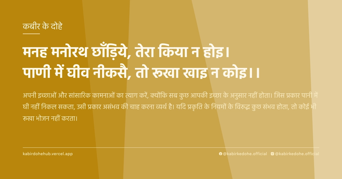 मनह मनोरथ छाँड़िये, तेरा किया न होइ। पाणी में घीव नीकसै, तो रूखा खाइ न कोइ।।