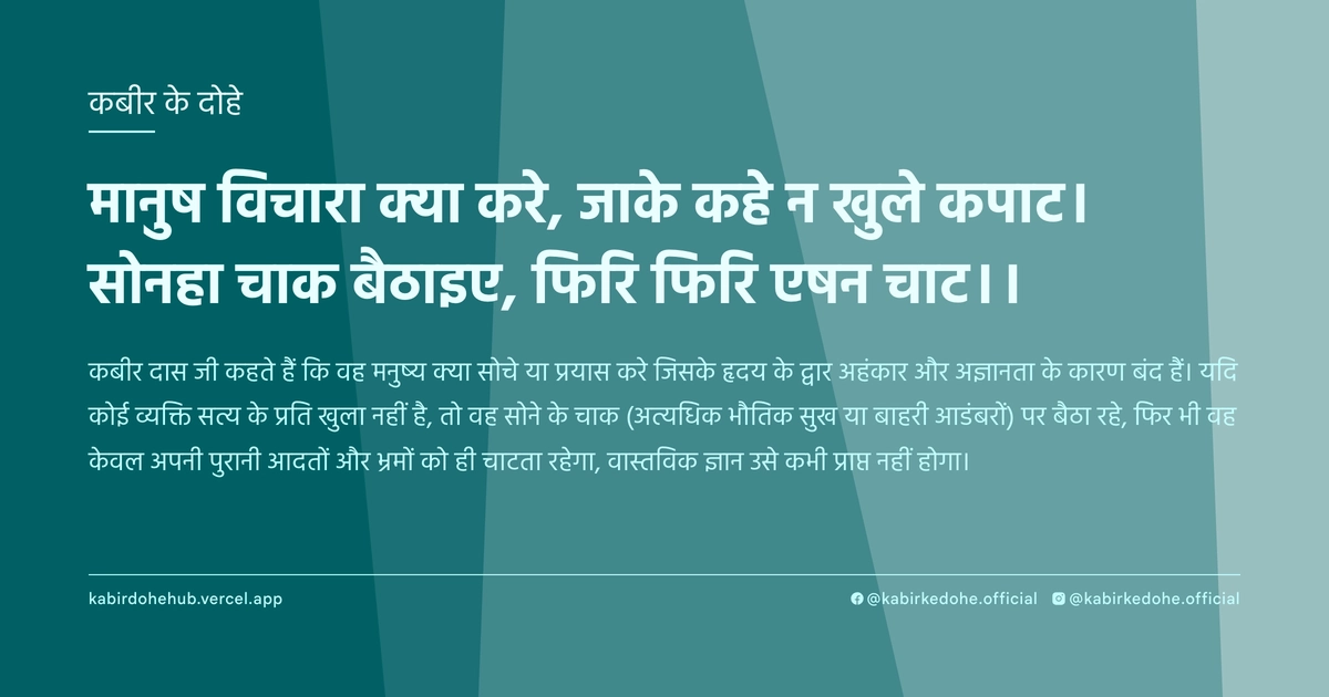 मानुष विचारा क्या करे, जाके कहे न खुले कपाट। सोनहा चाक बैठाइए, फिरि फिरि एषन चाट।।