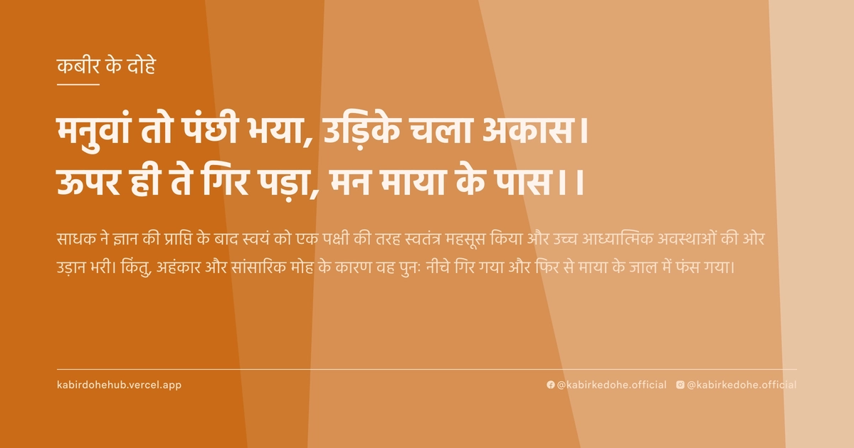 मनुवां तो पंछी भया, उड़‍िके चला अकास। ऊपर ही ते गिर पड़ा, मन माया के पास।।