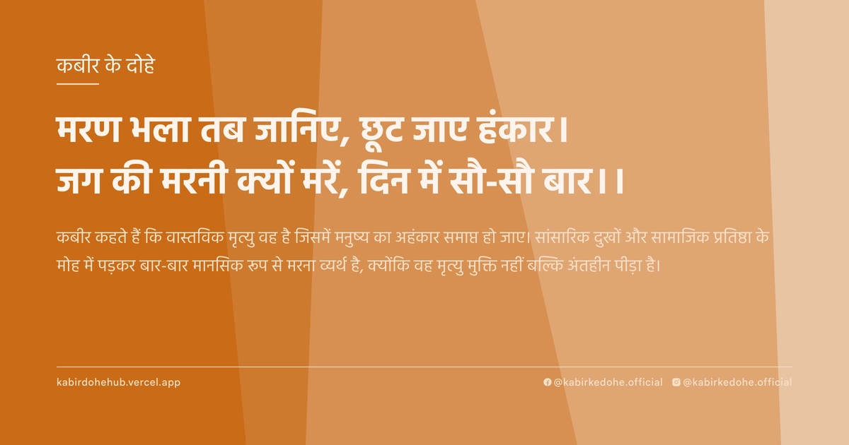 मरण भला तब जानिए, छूट जाए हंकार। जग की मरनी क्यों मरें, दिन में सौ-सौ बार।।