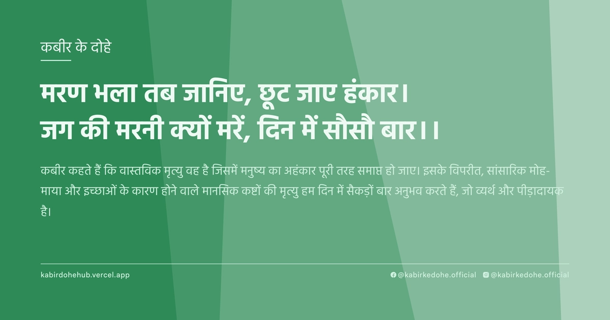 मरण भला तब जानिए, छूट जाए हंकार। जग की मरनी क्यों मरें, दिन में सौसौ बार।।