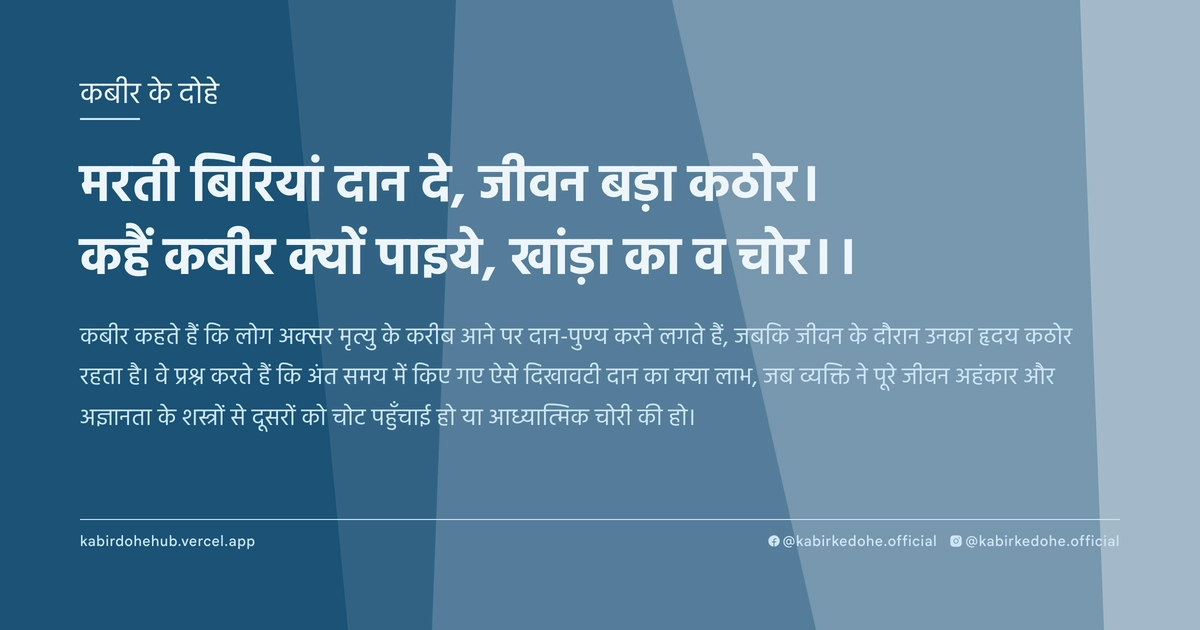मरती बिरियां दान दे, जीवन बड़ा कठोर। कहैं कबीर क्यों पाइये, खांड़ा का व चोर।।
