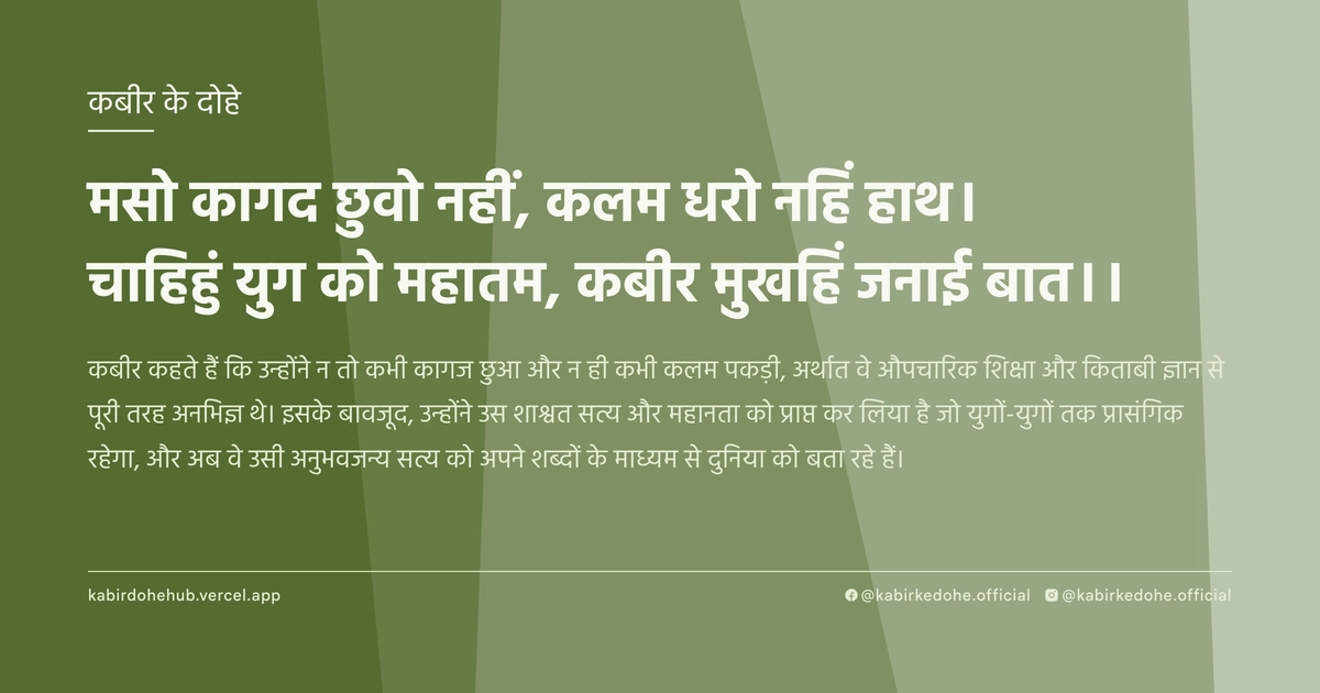 मसो कागद छुवो नहीं, कलम धरो नहिं हाथ। चाहिहुं युग को महातम, कबीर मुखहिं जनाई बात।।