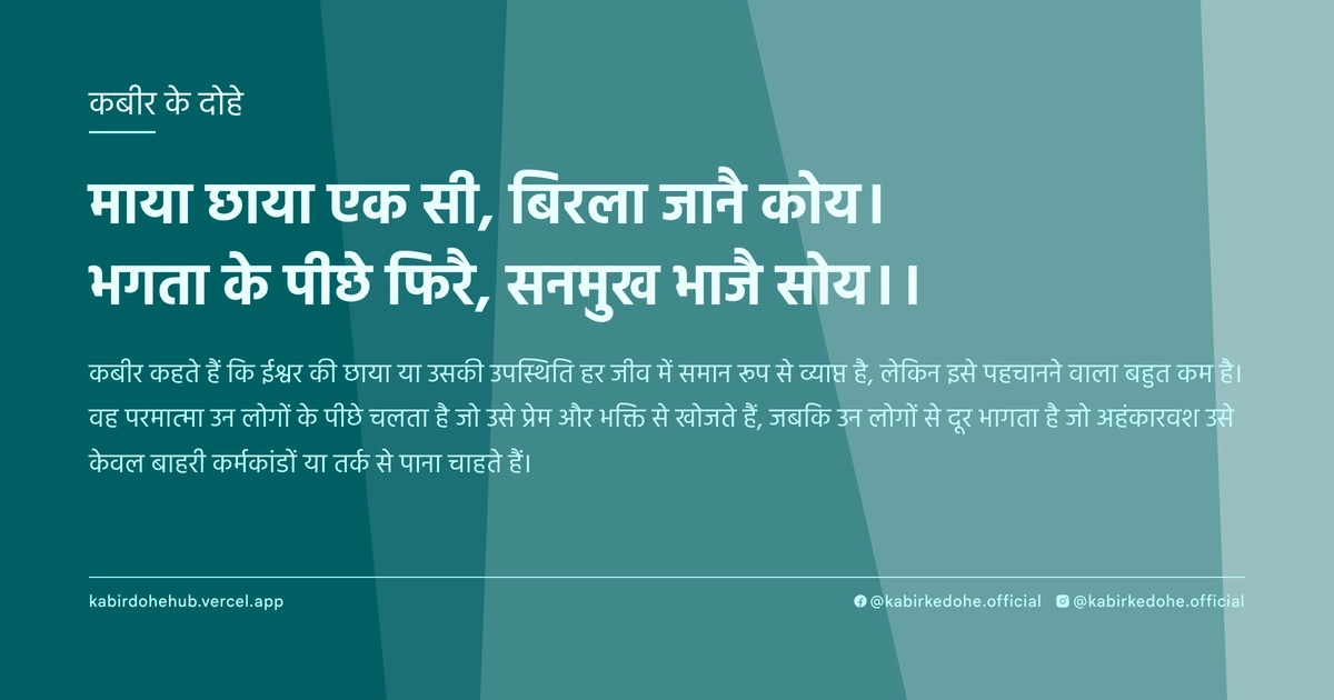 माया छाया एक सी, बिरला जानै कोय। भगता के पीछे फिरै, सनमुख भाजै सोय।।