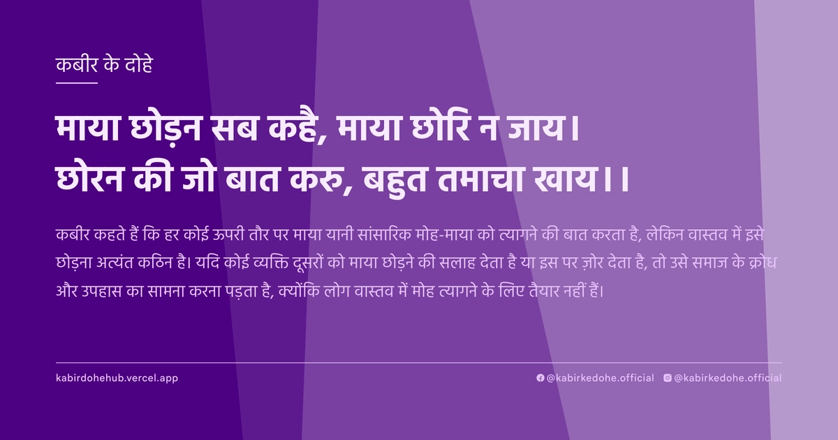 माया छोड़न सब कहै, माया छोरि न जाय। छोरन की जो बात करु, बहुत तमाचा खाय।।