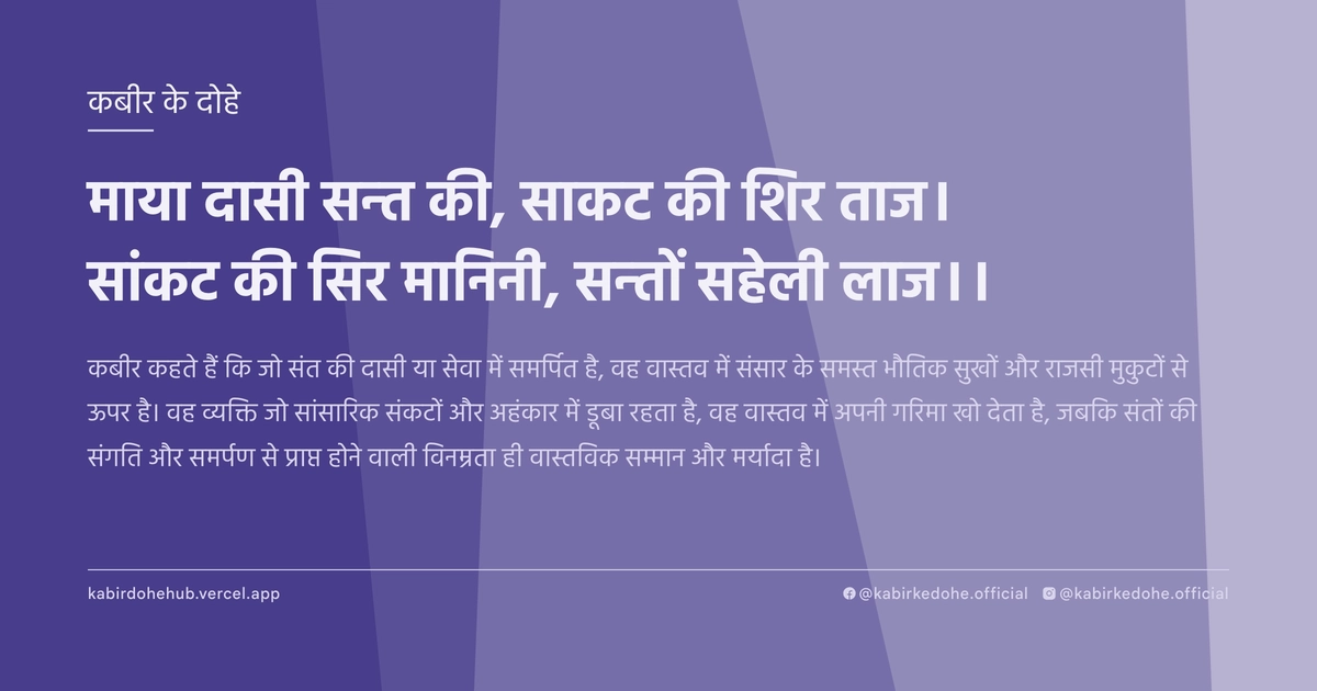 माया दासी सन्‍त की, साकट की शिर ताज। सांकट की सिर मानिनी, सन्‍तों सहेली लाज।।