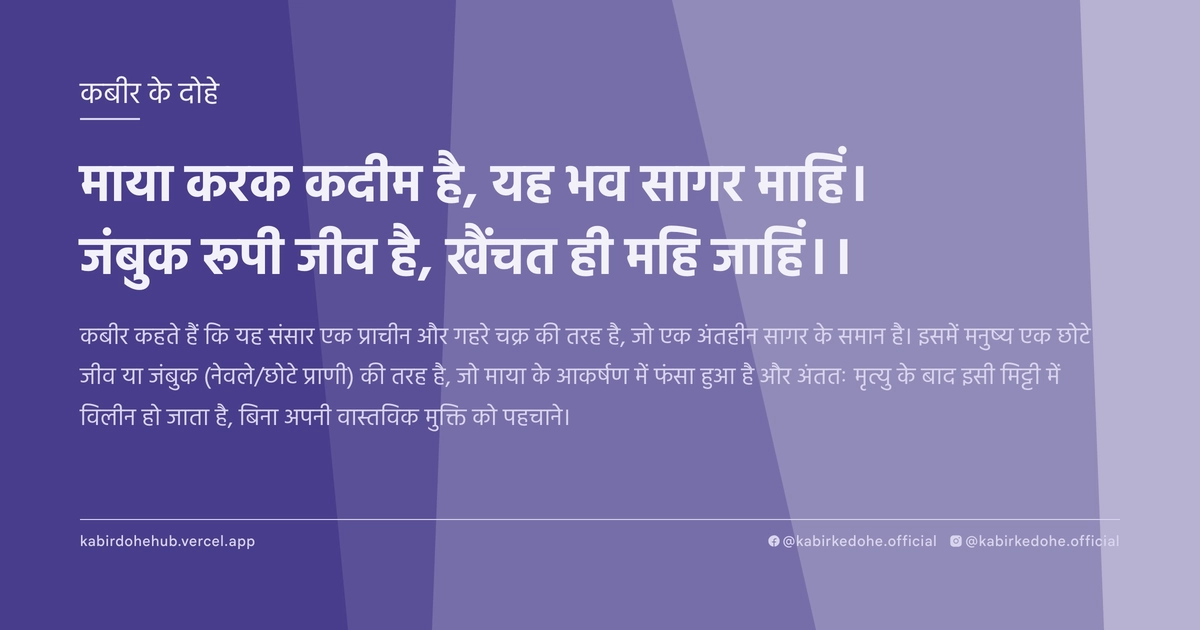 माया करक कदीम है, यह भव सागर माहिं। जंबुक रूपी जीव है, खैंचत ही महि जाहिं।।