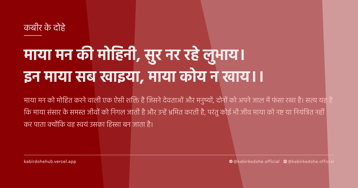 माया मन की मोहिनी, सुर नर रहे लुभाय। इन माया सब खाइया, माया कोय न खाय।।