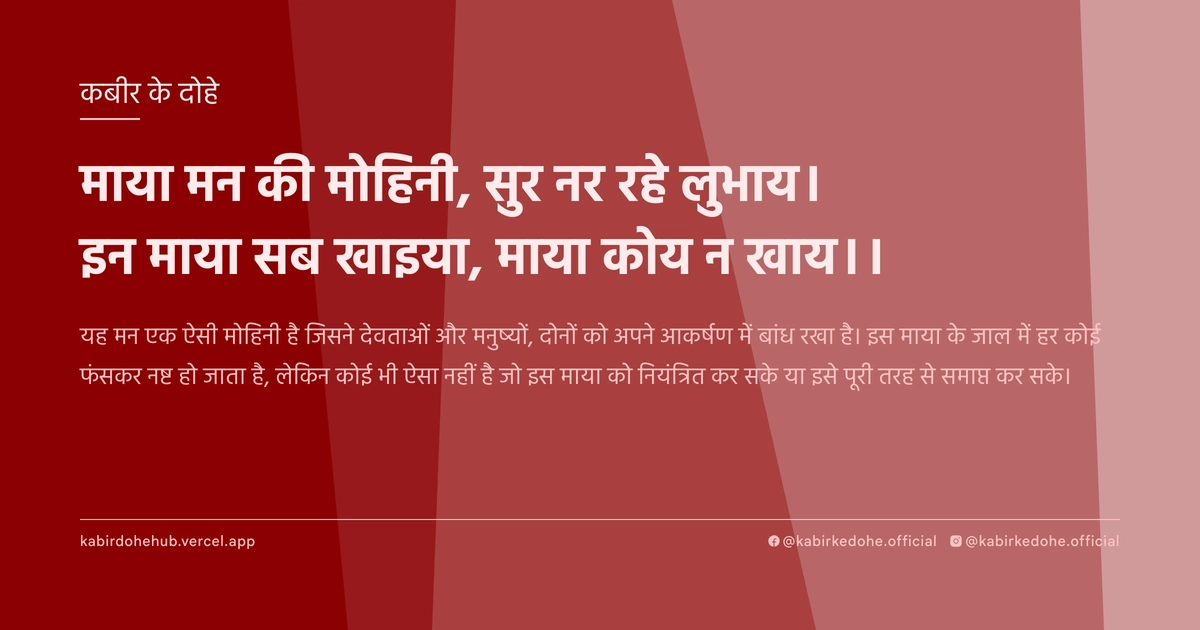 माया मन की मोहिनी, सुर नर रहे लुभाय। इन माया सब खाइया, माया कोय न खाय।।