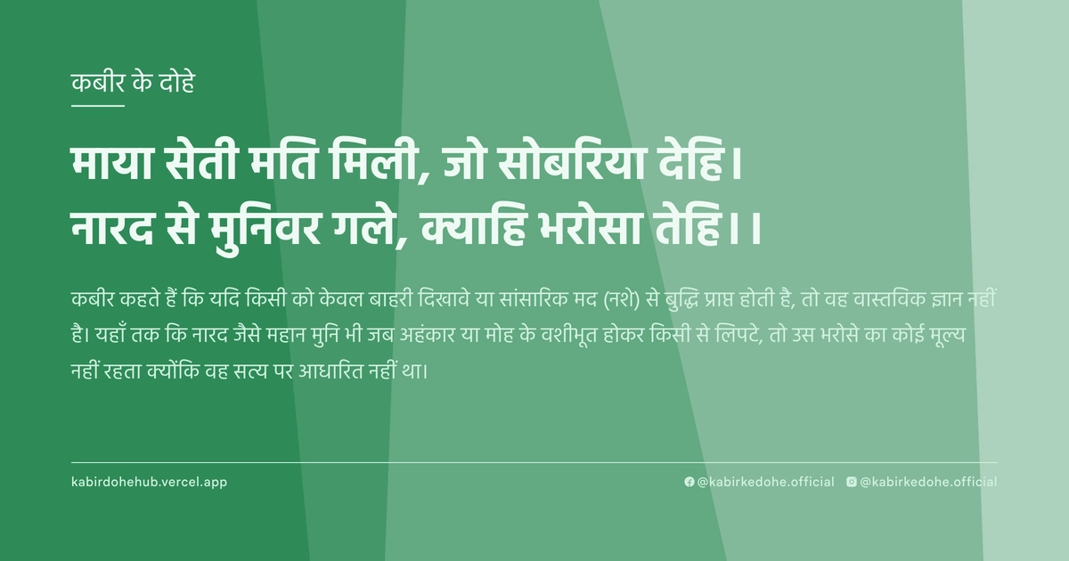 माया सेती मति मिली, जो सोबरिया देहि। नारद से मुनिवर गले, क्‍याहि भरोसा तेहि।।