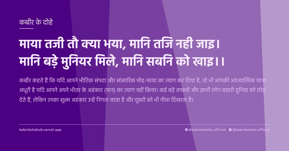 माया तजी तौ क्या भया, मानि तजि नही जाइ। मानि बड़े मुनियर मिले, मानि सबनि को खाइ।।
