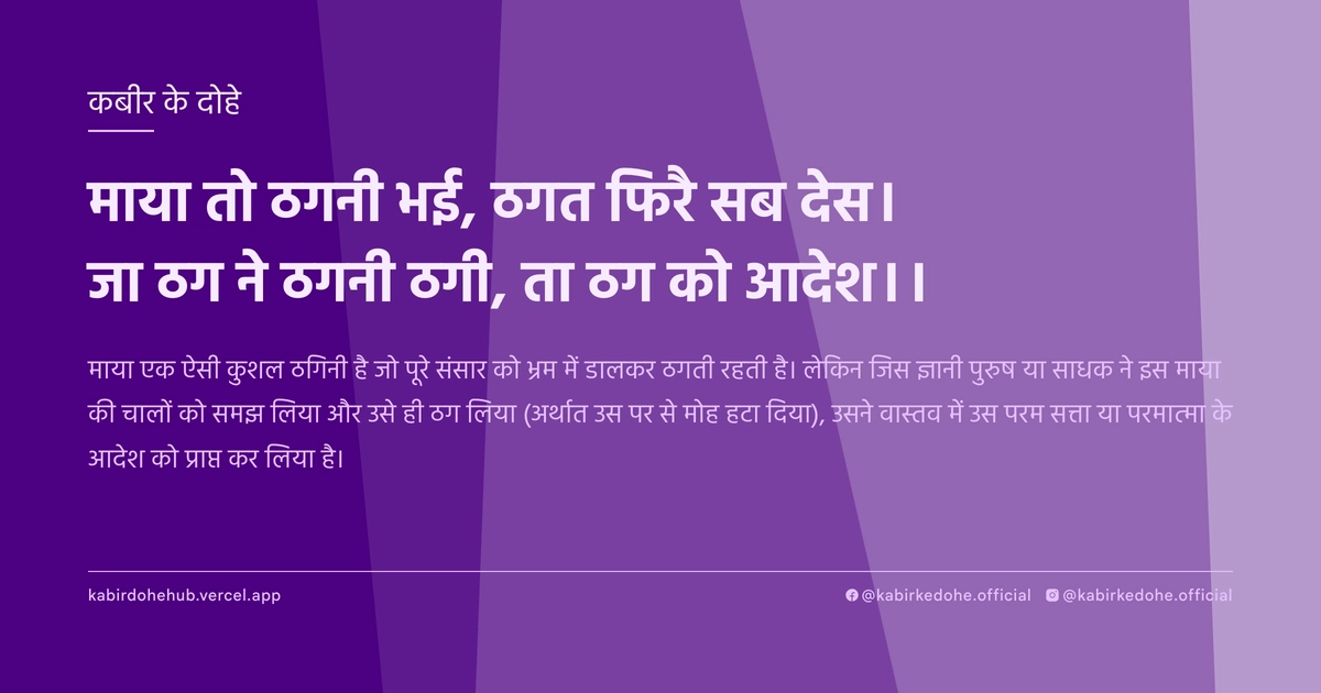 माया तो ठगनी भई, ठगत फिरै सब देस। जा ठग ने ठगनी ठगी, ता ठग को आदेश।।
