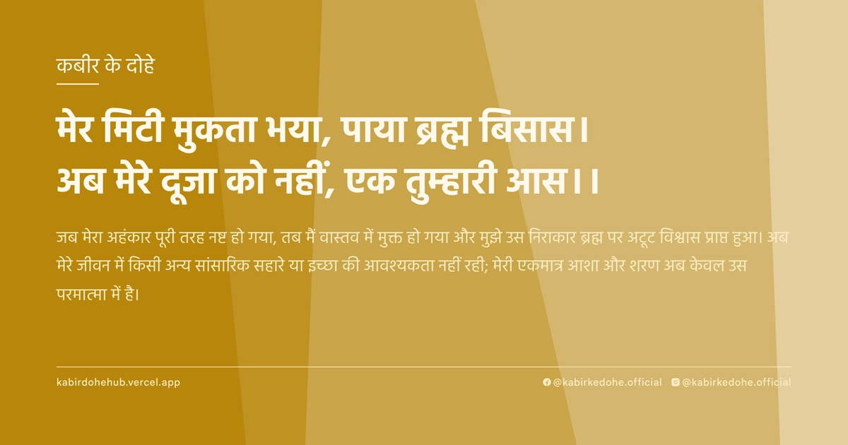 मेर मिटी मुकता भया, पाया ब्रह्म बिसास। अब मेरे दूजा को नहीं, एक तुम्हारी आस।।