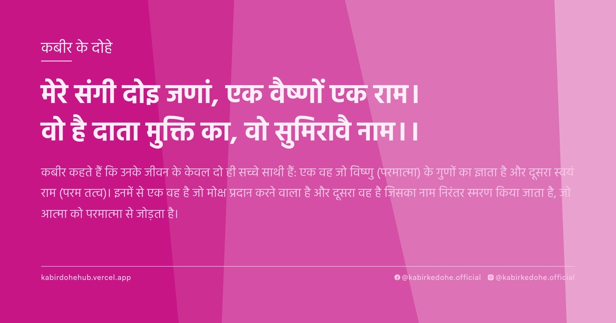 मेरे संगी दोइ जणां, एक वैष्णों एक राम। वो है दाता मुक्ति का, वो सुमिरावै नाम।।
