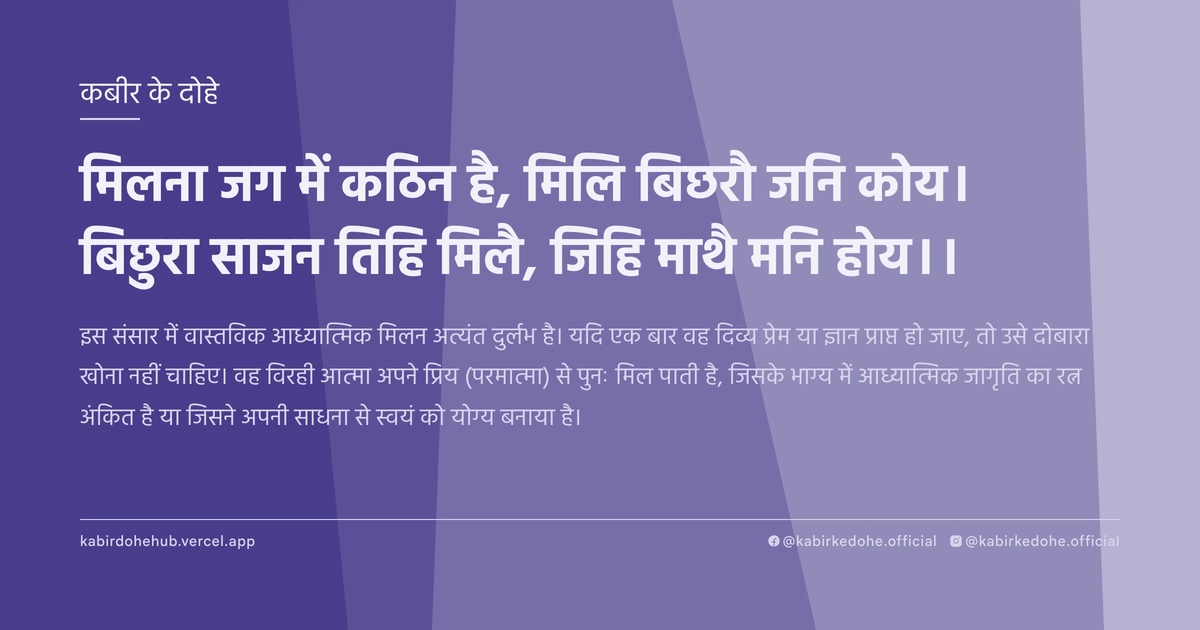 मिलना जग में कठिन है, मिलि बिछरौ जनि कोय। बिछुरा साजन तिहि मिलै, जिहि माथै मनि होय।।