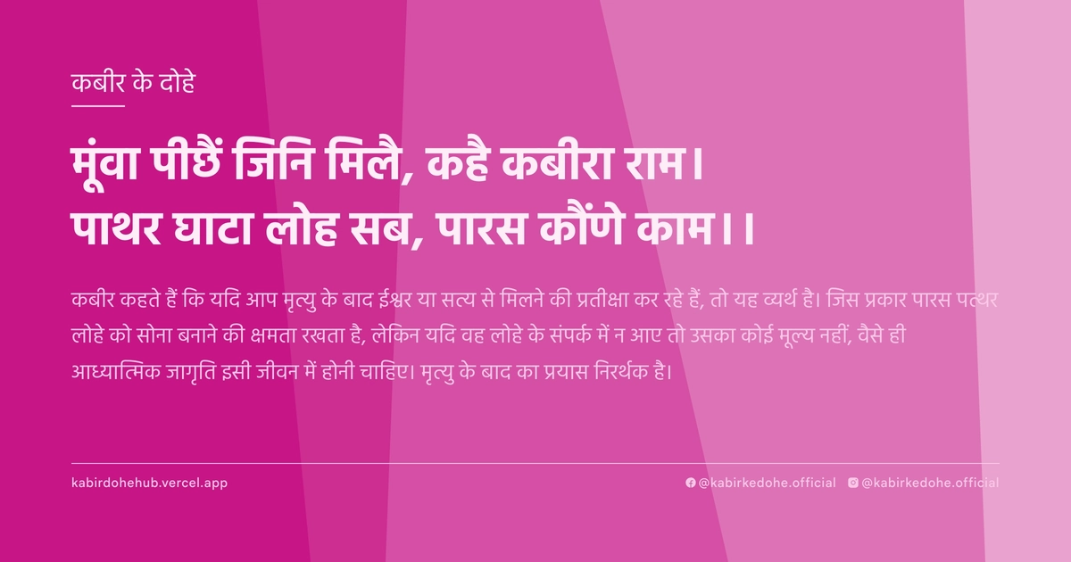 मूंवा पीछैं जिनि मिलै, कहै कबीरा राम। पाथर घाटा लोह सब, पारस कौंणे काम।।
