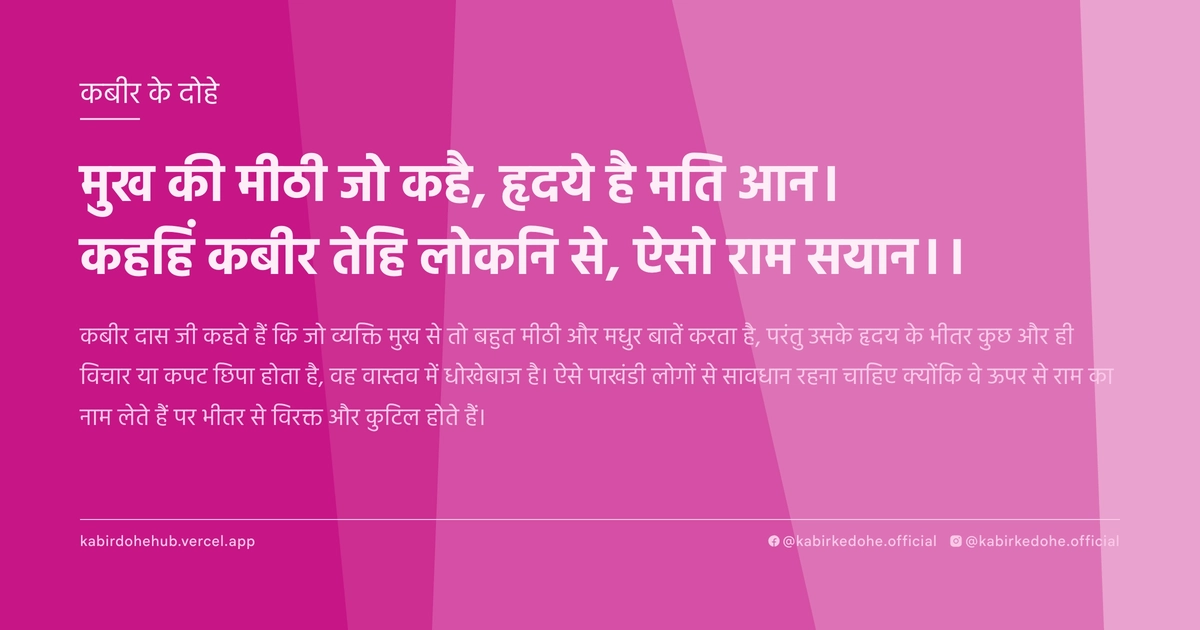 मुख की मीठी जो कहै, हृदये है मति आन। कहहिं कबीर तेहि लोकनि से, ऐसो राम सयान।।