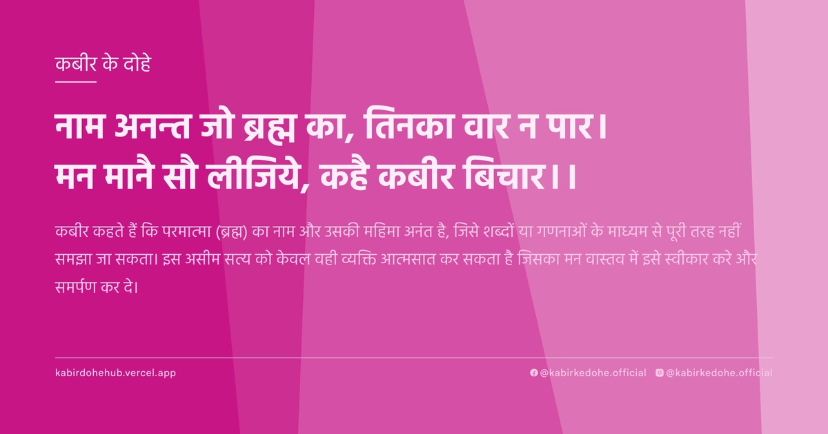 नाम अनन्त जो ब्रह्म का, तिनका वार न पार। मन मानै सौ लीजिये, कहै कबीर बिचार।।