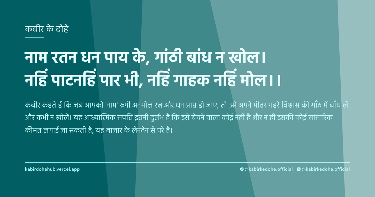 नाम रतन धन पाय के, गांठी बांध न खोल। नहिं पाटनहिं पार भी, नहिं गाहक नहिं मोल।।