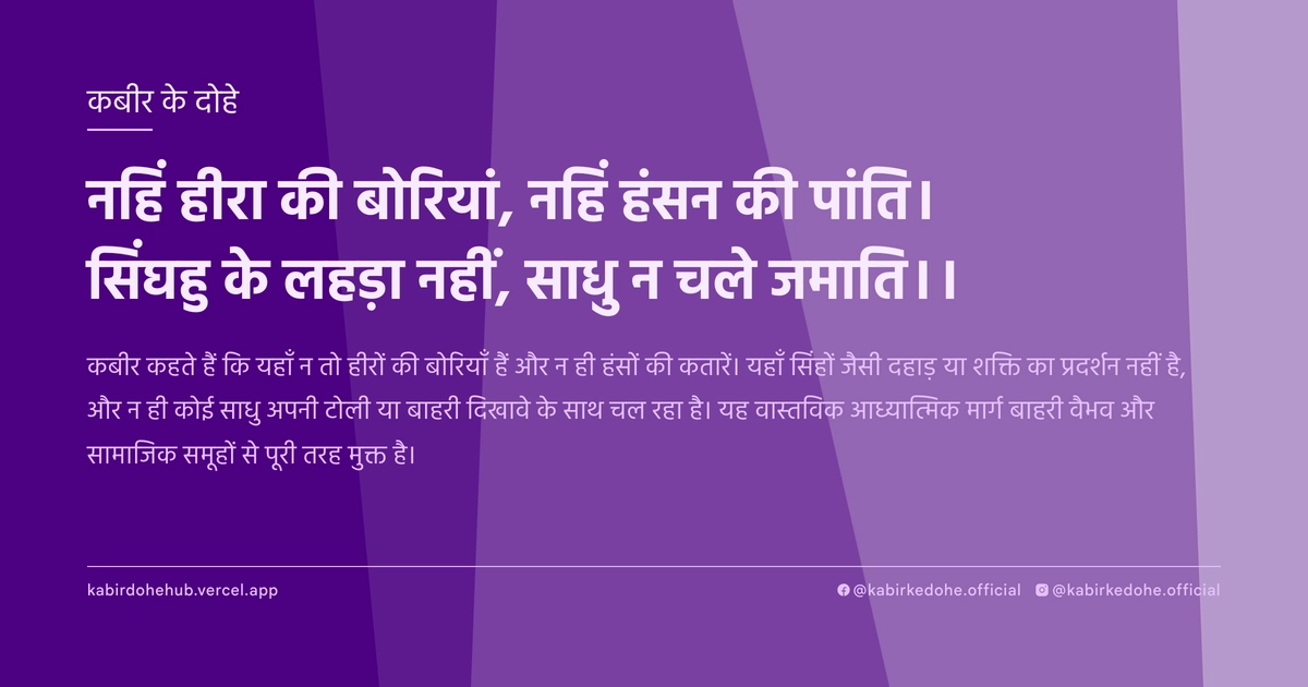 नहिं हीरा की बोरियां, नहिं हंसन की पांति। सिंघहु के लहड़ा नहीं, साधु न चले जमाति।।