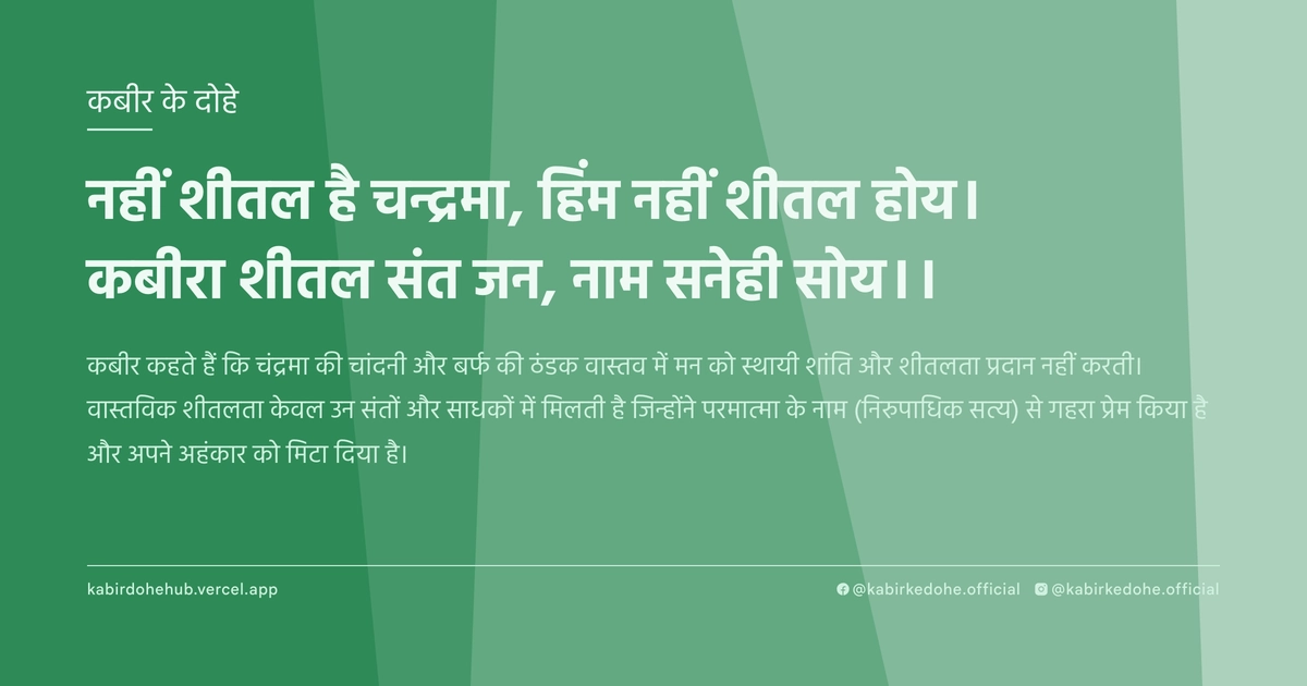 नहीं शीतल है चन्द्रमा, हिंम नहीं शीतल होय। कबीरा शीतल संत जन, नाम सनेही सोय।।