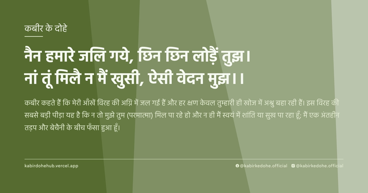 नैन हमारे जलि गये, छिन छिन लोड़ैं तुझ। नां तूं मिलै न मैं खुसी, ऐसी वेदन मुझ।।