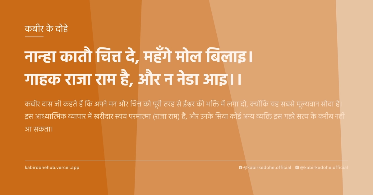 नान्हा कातौ चित्त दे, महँगे मोल बिलाइ। गाहक राजा राम है, और न नेडा आइ।।