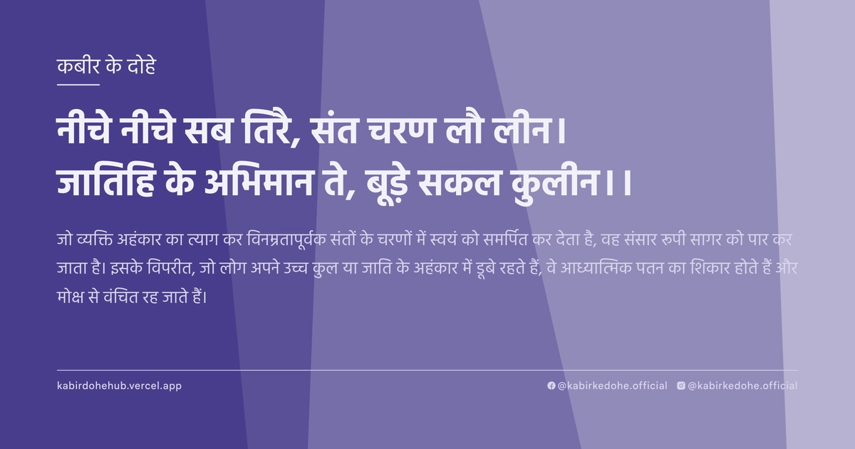 नीचे नीचे सब तिरै, संत चरण लौ लीन। जातिहि के अभिमान ते, बूड़े सकल कुलीन।।