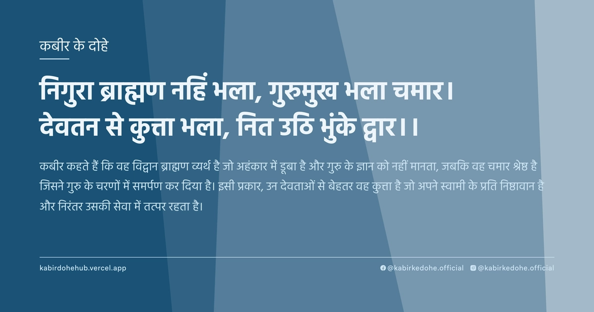 निगुरा ब्राह्मण नहिं भला, गुरुमुख भला चमार। देवतन से कुत्ता भला, नित उठि भुंके द्वार।।
