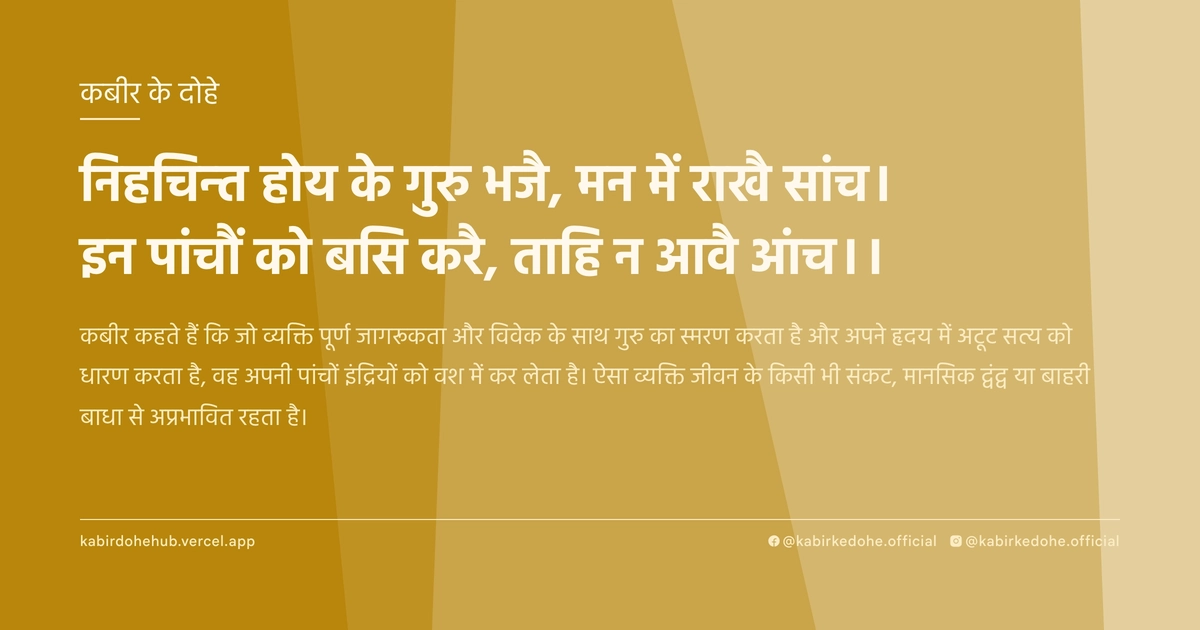 निहचिन्‍त होय के गुरु भजै, मन में राखै सांच। इन पांचौं को बसि करै, ताहि न आवै आंच।।
