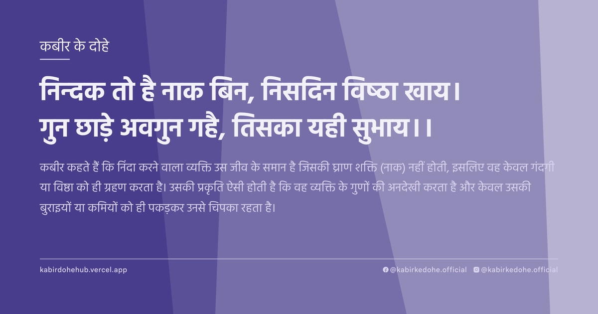 निन्‍दक तो है नाक बिन, निसदिन विष्‍ठा खाय। गुन छाड़े अवगुन गहै, तिसका यही सुभाय।।